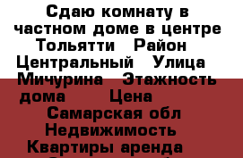 Сдаю комнату в частном доме в центре Тольятти › Район ­ Центральный › Улица ­ Мичурина › Этажность дома ­ 1 › Цена ­ 4 000 - Самарская обл. Недвижимость » Квартиры аренда   . Самарская обл.